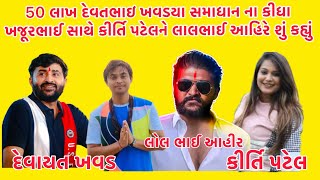 50 લાખ દેવતભાઇ ખવડયા સમાધાન ના કીધા ખજૂરભાઈ સાથે કીર્તિ પટેલને લાલભાઈ આહિરે શું કહ્યું 😝 #call