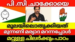 പി .സി .ചാക്കോയെ മൂലയിലൊതുക്കിയത് മുന്നണി മര്യാദ മറന്നപ്പോൾ, മറ്റുള്ള ചിലർക്കും പാഠം