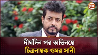 দীর্ঘদিন পর অভিনয়ে চিত্রনায়ক ওমর সানী | Omar Sani | Channel 24