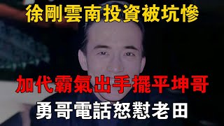 徐剛雲南投資被坑慘，加代霸氣出手擺平坤哥，勇哥電話怒懟老田 #一口氣看完 #小說 #故事