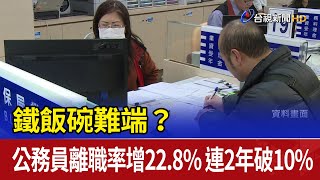 鐵飯碗難端？公務員離職率增22.8% 連2年破10%