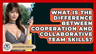 What Is The Difference Between Cooperation And Collaborative Team Skills? - High School Toolkit