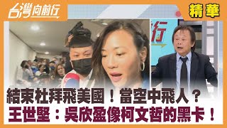 結束杜拜飛美國！當空中飛人？  王世堅：吳欣盈像柯文哲的黑卡！【台灣向前行 精華】2023.12.14