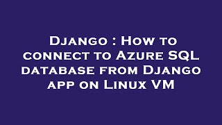Django : How to connect to Azure SQL database from Django app on Linux VM
