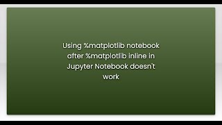 Using %matplotlib notebook after %matplotlib inline in Jupyter Notebook doesn't work