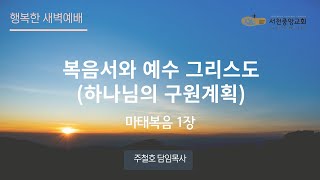 [서천중앙교회] 2024.10.11 행복한 새벽예배 / 복음서와 예수 그리스도(하나님의 구원계획) (마태복음 1장) / 주철호 담임목사