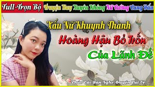 [Full - Trọn Bộ] Truyện Xuyên Không, Nữ Cường - XẤU NỮ KHUYNH THÀNH: HOÀNG HẬU BỎ TRỐN CỦA LÃNH ĐẾ