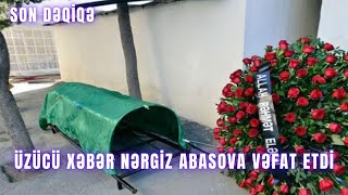 TƏCİLİ ÜZÜCÜ XƏBƏR.Nərgiz Abasova vəfat etdi