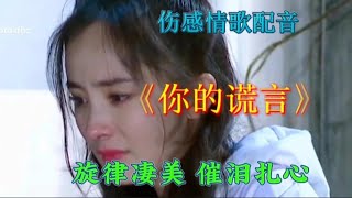 伤感情歌配音《你的谎言》旋律凄美，催泪扎心，听哭了多少痴情人【伶子音乐汇】