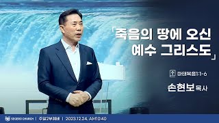 [2023-12-24] 주일2부예배 손현보목사 : 죽음의 땅에 오신 예수 그리스도 (마1장1절~6절)