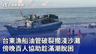 台東漁船油管破裂擱淺沙灘 傍晚百人協助趁滿潮脫困｜20230826 公視晚間新聞