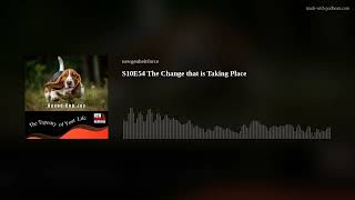 S10E54 The Change that is Taking Place