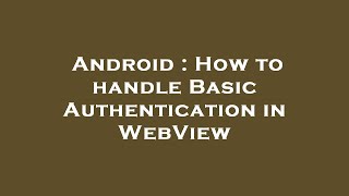 Android : How to handle Basic Authentication in WebView