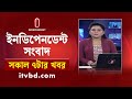 News at 7am || সকাল ৭টার খবর || 04 December 2024 |  Independent TV