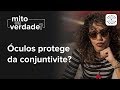 Óculos protege da conjuntivite? | Mito ou Verdade | Rede Olhos