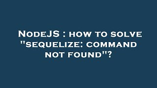 NodeJS : how to solve "sequelize: command not found"?