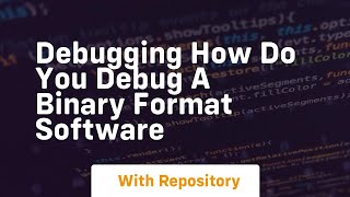 debugging how do you debug a binary format software