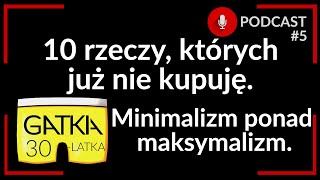 10 rzeczy, których już nie kupuję. Minimalizm ponad maksymalizm | Gatka 30-latka #podcast 5