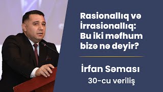 Rasionallıq və İrrasionallıq: Bu iki məfhum bizə nə deyir? | İrfan Səması - 30-cu veriliş