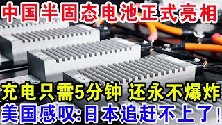 中国半固态电池正式亮相，充电只需5分钟还永不爆炸，美国感叹：日本追赶不上了！