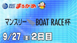 【まるがめLIVE】2024/09/27(金) 2日目～マンスリーBOAT RACE杯～