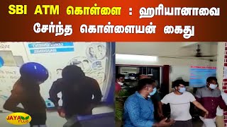 SBI ஏ.டி.எம்.களில் கொள்ளை : ஹரியானாவை சேர்ந்த மற்றொரு கொள்ளையன் கைது | SBI ATM | Money Theft