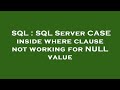 SQL : SQL Server CASE inside where clause not working for NULL value