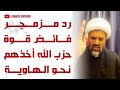 رد مزمجر من الشيخ محمد الحاج حسن على حِزب الَـلَـهِ فائض القوة أخذكم نحو الهاوية