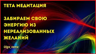 Тета Медитация | Забираем свою энергию из нереализованных желаний