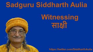 Witnessing (साक्षी): Sadguru Siddharth Aulia