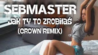 Sebmaster - Jak Ty to zrobiłaś (Crown Remix)