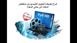 شرح طريقة تحويل الفيديو من منخفض الدقة الى عالي الدقة Full HD