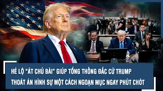 HÉ LỘ “ÁT CHỦ BÀI” GIÚP TỔNG THỐNG ĐẮC CỬ TRUMP THOÁT ÁN HÌNH SỰ MỘT CÁCH NGOẠN MỤC NGAY PHÚT CHÓT