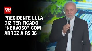 Lula diz ter ficado “nervoso” com o arroz a R$ 36 | AGORA CNN