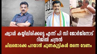 ഷ്വാൾ കയ്യിലിരിക്കട്ടെ എന്ന് പി സി ജോർജിനോട് റിജിൽ ചന്ദ്രൻചിലതൊക്കെ പറയാൻ ചുണകുട്ടികൾ തന്നെ വേണം