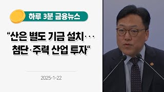 [금융뉴스] 산은 별도 기금 설치···첨단·주력 산업 투자(2025.1.22.)