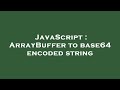 JavaScript : ArrayBuffer to base64 encoded string