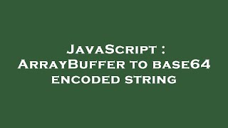 JavaScript : ArrayBuffer to base64 encoded string