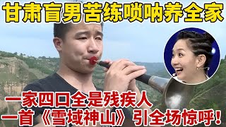 一家四口全是残疾人!甘肃盲男苦练唢呐养家,一首《雪域神山》引全场惊呼不已【王芳王为念访谈】