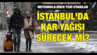 Meteorolojiden yeni uyarılar: İstanbul'da kar yağışı sürecek mi?