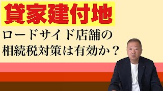 貸家建付地となりロードサイドを建てると相続税評価減になります。本音でお話します。ロードサイド店舗建築が相続税対策になるのでしょうか。