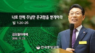 [금요철야예배] 나로 인해 주님만 존귀함을 받게하라 2018-11-23 [연세중앙교회 윤석전 목사]