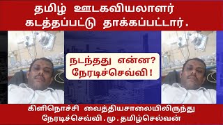 தமிழ் ஊடகவியலாளர் கடத்தப்பட்டு தாக்கப்பட்டார். கிளிநொச்சி வைத்தியசாலையிலிருந்து நேரடிச்செவ்வி.