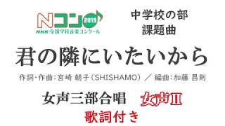 Nコン2019 中学校の部 「君の隣にいたいから」女声三部 ＜女声Ⅱ（メゾソプラノ）強め＞ 【歌詞付き】