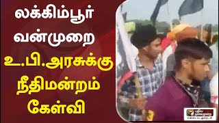 லக்கிம்பூர் வன்முறை - உ.பி.அரசுக்கு நீதிமன்றம் கேள்வி | Uttar Pradesh | Supreme Court