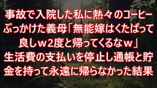 事故で入院した私に熱々のコーヒーぶっかけた義母「無能嫁はくたばって良しｗ2度と帰ってくるなｗ」生活費の支払いを停止し通帳と貯金を持って永遠に帰らなかった結果