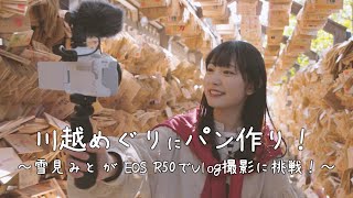 川越巡りにパン作り！雪見みとがEOS R50でVlog撮影に挑戦！【キヤノン公式】