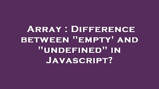 Array : Difference between "empty' and "undefined" in Javascript?