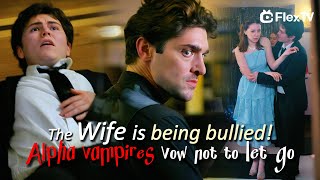 The wife is being bullied！Alpha Vampires vow not to let go | Husband Wants to Bite Me Every Night