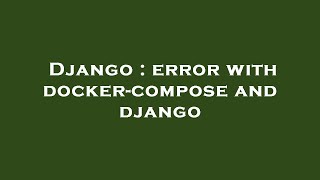 Django : error with docker-compose and django